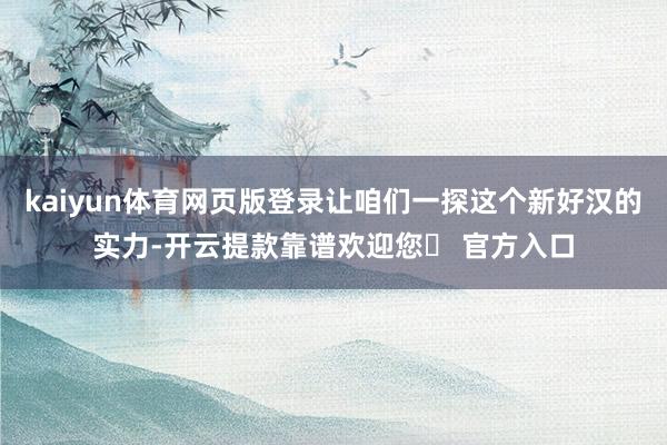 kaiyun体育网页版登录让咱们一探这个新好汉的实力-开云提款靠谱欢迎您✅ 官方入口