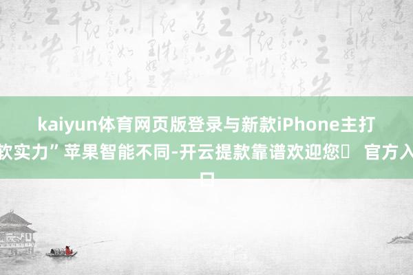 kaiyun体育网页版登录　　与新款iPhone主打“软实力”苹果智能不同-开云提款靠谱欢迎您✅ 官方入口