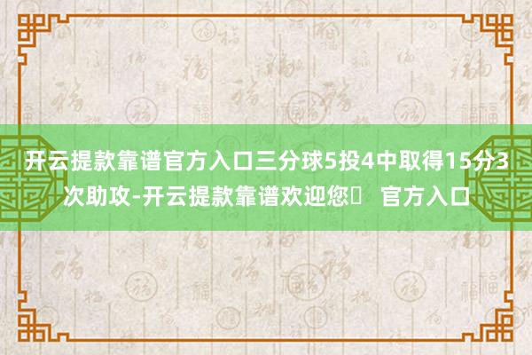 开云提款靠谱官方入口三分球5投4中取得15分3次助攻-开云提款靠谱欢迎您✅ 官方入口