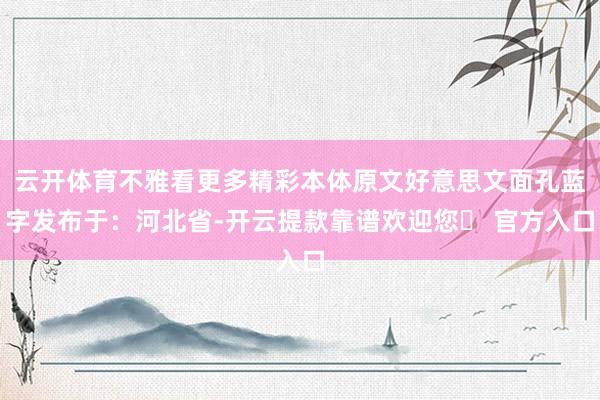 云开体育不雅看更多精彩本体原文好意思文面孔蓝字发布于：河北省-开云提款靠谱欢迎您✅ 官方入口