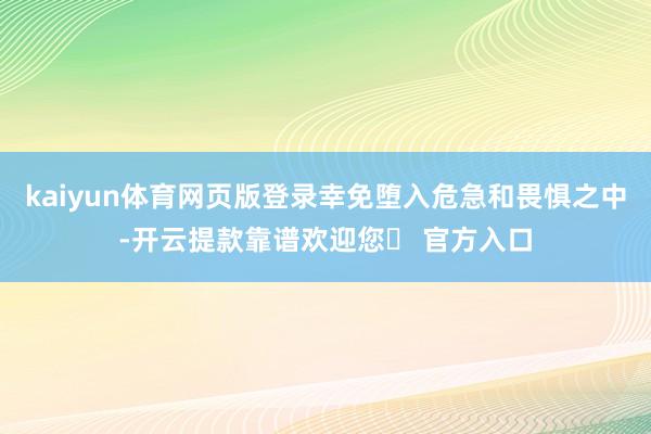 kaiyun体育网页版登录幸免堕入危急和畏惧之中-开云提款靠谱欢迎您✅ 官方入口