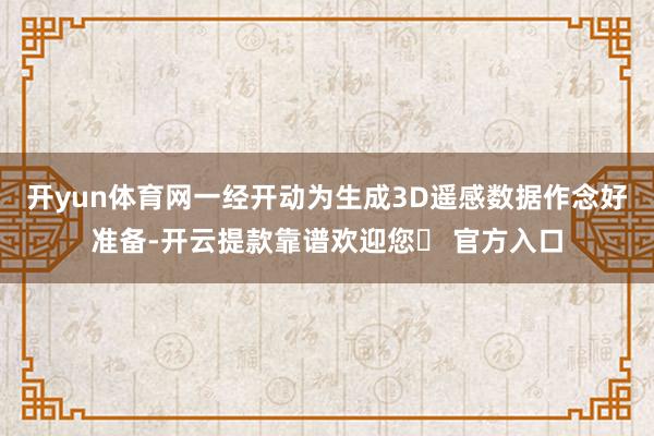 开yun体育网一经开动为生成3D遥感数据作念好准备-开云提款靠谱欢迎您✅ 官方入口
