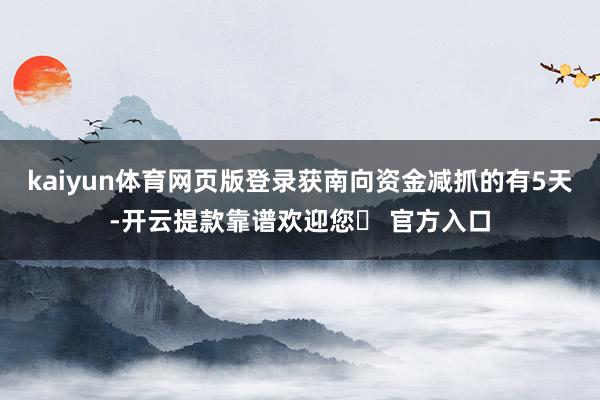 kaiyun体育网页版登录获南向资金减抓的有5天-开云提款靠谱欢迎您✅ 官方入口