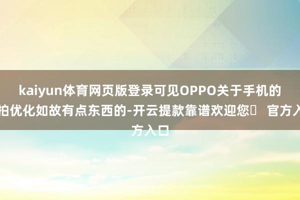 kaiyun体育网页版登录可见OPPO关于手机的握拍优化如故有点东西的-开云提款靠谱欢迎您✅ 官方入口