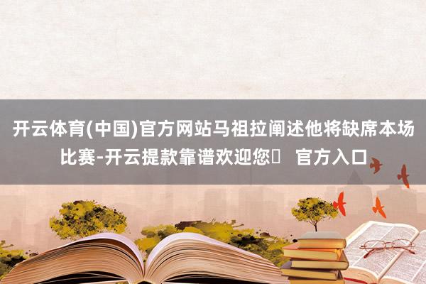 开云体育(中国)官方网站马祖拉阐述他将缺席本场比赛-开云提款靠谱欢迎您✅ 官方入口