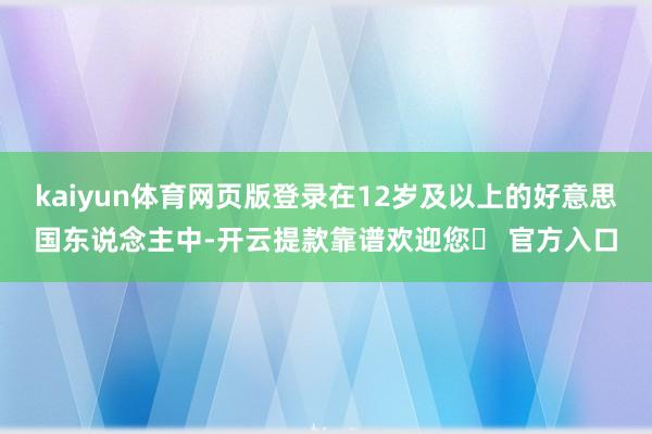 kaiyun体育网页版登录在12岁及以上的好意思国东说念主中-开云提款靠谱欢迎您✅ 官方入口