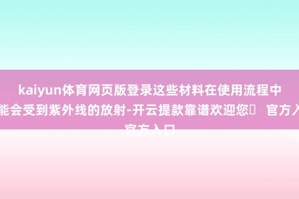 kaiyun体育网页版登录这些材料在使用流程中可能会受到紫外线的放射-开云提款靠谱欢迎您✅ 官方入口