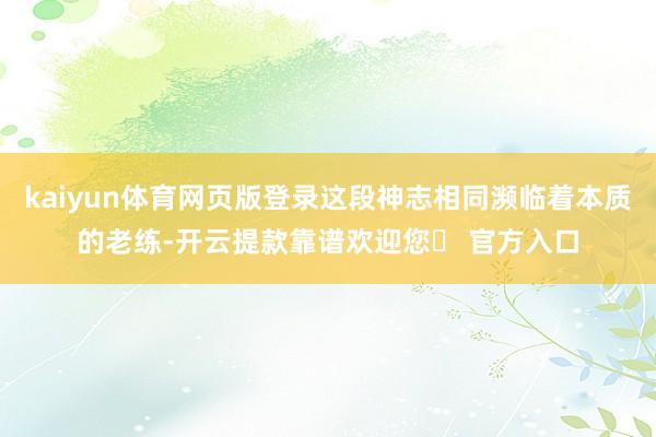 kaiyun体育网页版登录这段神志相同濒临着本质的老练-开云提款靠谱欢迎您✅ 官方入口
