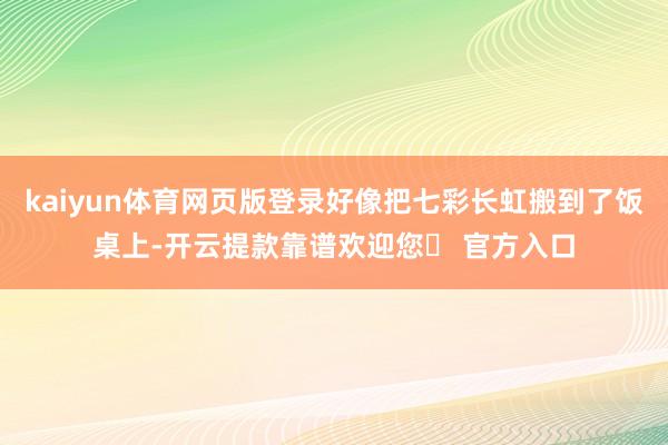 kaiyun体育网页版登录好像把七彩长虹搬到了饭桌上-开云提款靠谱欢迎您✅ 官方入口