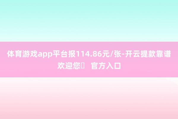 体育游戏app平台报114.86元/张-开云提款靠谱欢迎您✅ 官方入口