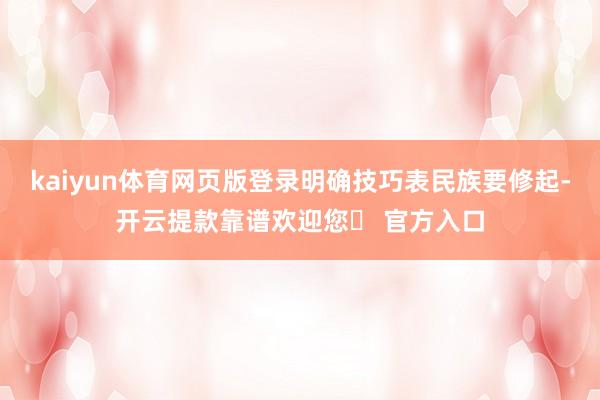 kaiyun体育网页版登录明确技巧表民族要修起-开云提款靠谱欢迎您✅ 官方入口