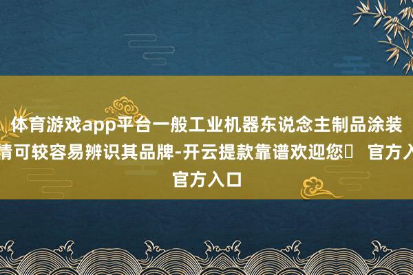 体育游戏app平台一般工业机器东说念主制品涂装激情可较容易辨识其品牌-开云提款靠谱欢迎您✅ 官方入口
