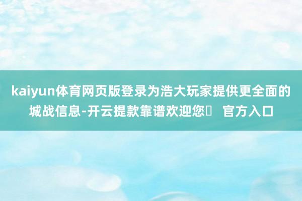 kaiyun体育网页版登录为浩大玩家提供更全面的城战信息-开云提款靠谱欢迎您✅ 官方入口
