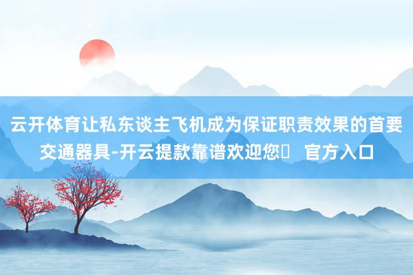 云开体育让私东谈主飞机成为保证职责效果的首要交通器具-开云提款靠谱欢迎您✅ 官方入口