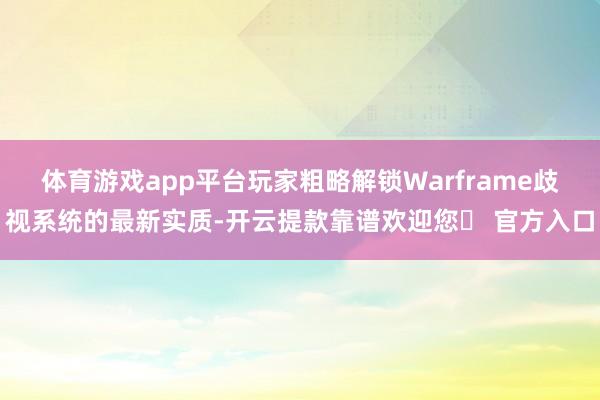体育游戏app平台玩家粗略解锁Warframe歧视系统的最新实质-开云提款靠谱欢迎您✅ 官方入口