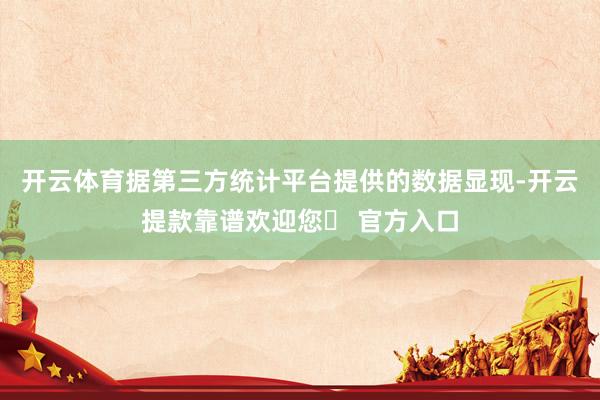 开云体育据第三方统计平台提供的数据显现-开云提款靠谱欢迎您✅ 官方入口