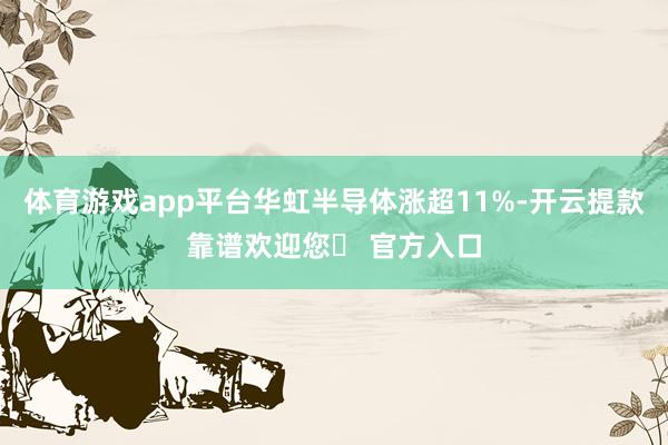 体育游戏app平台华虹半导体涨超11%-开云提款靠谱欢迎您✅ 官方入口