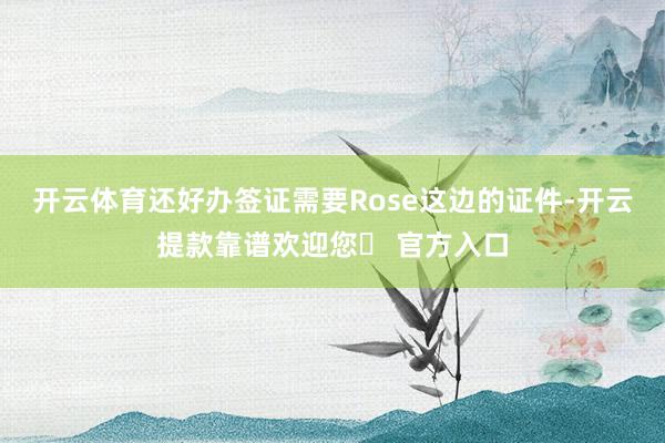开云体育还好办签证需要Rose这边的证件-开云提款靠谱欢迎您✅ 官方入口