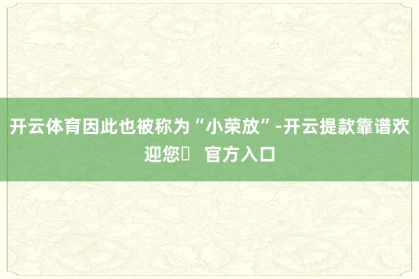 开云体育因此也被称为“小荣放”-开云提款靠谱欢迎您✅ 官方入口