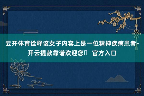 云开体育诠释该女子内容上是一位精神疾病患者-开云提款靠谱欢迎您✅ 官方入口